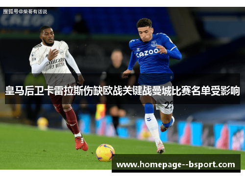 皇马后卫卡雷拉斯伤缺欧战关键战曼城比赛名单受影响