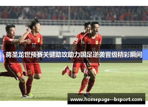 蒋圣龙世预赛关键助攻助力国足逆袭晋级精彩瞬间 蒋圣龙世预赛关键助攻助力国足逆袭晋级精彩瞬间