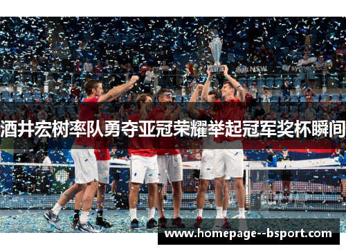 酒井宏树率队勇夺亚冠荣耀举起冠军奖杯瞬间