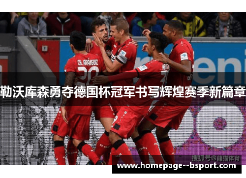 勒沃库森勇夺德国杯冠军书写辉煌赛季新篇章