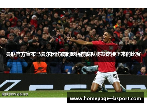 曼联官方宣布马夏尔因伤病问题提前离队将缺席接下来的比赛