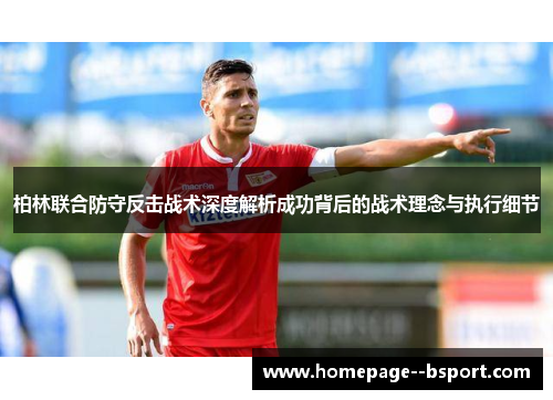 柏林联合防守反击战术深度解析成功背后的战术理念与执行细节