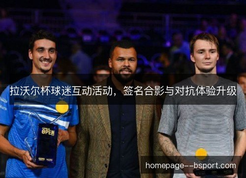 拉沃尔杯球迷互动活动,签名合影与对抗体验升级 拉沃尔杯球迷互动活动,签名合影与对抗体验升级
