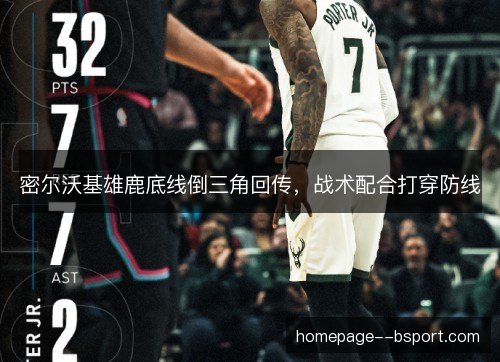 密尔沃基雄鹿底线倒三角回传,战术配合打穿防线 密尔沃基雄鹿底线倒三角回传,战术配合打穿防线